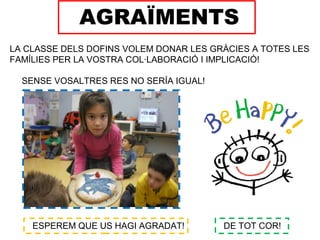 ESPEREM QUE US HAGI AGRADAT! DE TOT COR!
AGRAÏMENTS
LA CLASSE DELS DOFINS VOLEM DONAR LES GRÀCIES A TOTES LES
FAMÍLIES PER LA VOSTRA COL·LABORACIÓ I IMPLICACIÓ!
SENSE VOSALTRES RES NO SERÍA IGUAL!
 