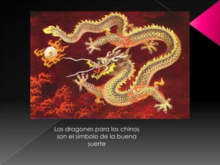 Los dragones para los chinos
 son el símbolo de la buena
            suerte
 