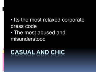 CASUAL AND CHIC
• Its the most relaxed corporate
dress code
• The most abused and
misunderstood
 
