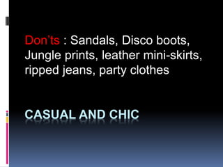 CASUAL AND CHIC
Don’ts : Sandals, Disco boots,
Jungle prints, leather mini-skirts,
ripped jeans, party clothes
 