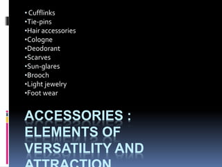 ACCESSORIES :
ELEMENTS OF
VERSATILITY AND
• Cufflinks
•Tie-pins
•Hair accessories
•Cologne
•Deodorant
•Scarves
•Sun-glares
•Brooch
•Light jewelry
•Foot wear
 
