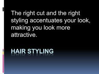 HAIR STYLING
The right cut and the right
styling accentuates your look,
making you look more
attractive.
 