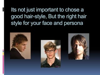 Its not just important to chose a
good hair-style, But the right hair
style for your face and persona
 