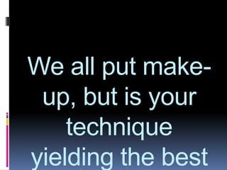 We all put make-
up, but is your
technique
yielding the best
 