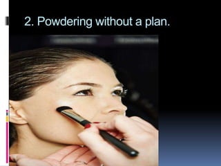 2. Powdering without a plan.
 