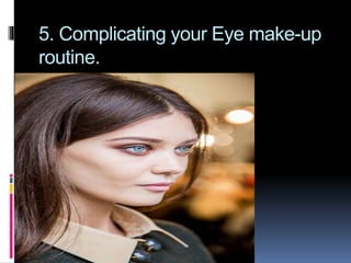 5. Complicating your Eye make-up
routine.
 