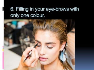 6. Filling in your eye-brows with
only one colour.
 