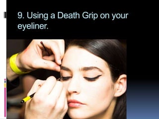 9. Using a Death Grip on your
eyeliner.
 