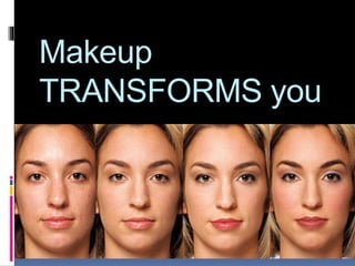 Makeup
TRANSFORMS you
 
