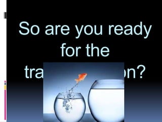 So are you ready
for the
transformation?
 