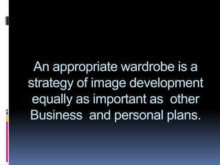 An appropriate wardrobe is a
strategy of image development
equally as important as other
Business and personal plans.
 