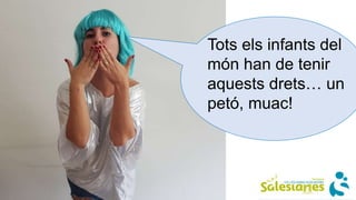 Tots els infants del
món han de tenir
aquests drets… un
petó, muac!
 