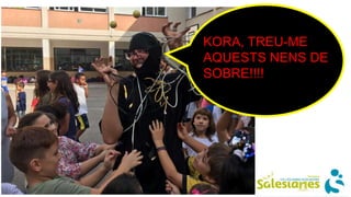 KORA, TREU-ME
AQUESTS NENS DE
SOBRE!!!!
 