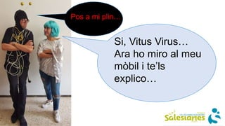 Si, Vitus Virus…
Ara ho miro al meu
mòbil i te’ls
explico…
Pos a mi plin…
 