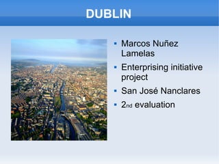 DUBLIN

      Marcos Nuñez
       Lamelas
      Enterprising initiative
       project
      San José Nanclares
      2nd evaluation
 