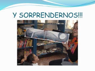Y SORPRENDERNOS!!!
 