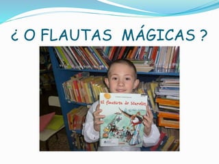 ¿ O FLAUTAS MÁGICAS ?
 