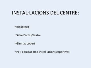 INSTAL·LACIONS DEL CENTRE: Biblioteca Saló d’actes/teatre Gimnàs cobert Pati equipat amb instal·lacions esportives 