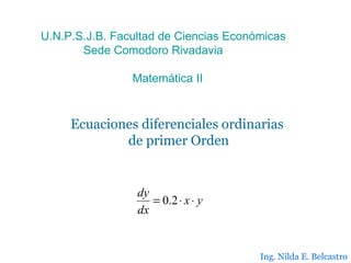 Ecuaciones diferenciales ordinarias  de primer Orden U.N.P.S.J.B. Facultad de Ciencias Económicas Sede Comodoro Rivadavia Matemática II Ing. Nilda E. Belcastro 