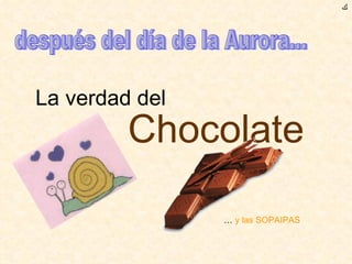 La verdad del  Chocolate ﻙ después del día de la Aurora... …  y las SOPAIPAS 