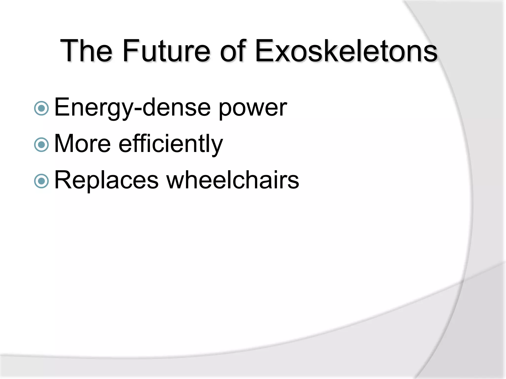 The Future of Exoskeletons 
Energy-dense power 
 More efficiently 
 Replaces wheelchairs 
 