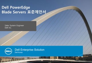 Dell Enterprise Solution
Dell Korea
Dell PowerEdge
Blade Servers 표준제안서
Sales System Engineer
Dell Inc.
 