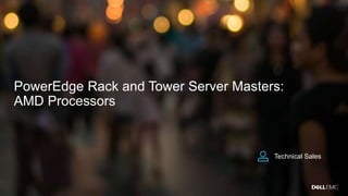 PowerEdge Rack and Tower Server Masters:
AMD Processors
Technical Sales
 