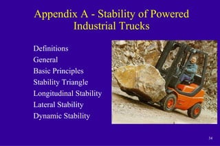 34
Appendix A - Stability of Powered
Industrial Trucks
Definitions
General
Basic Principles
Stability Triangle
Longitudinal Stability
Lateral Stability
Dynamic Stability
 