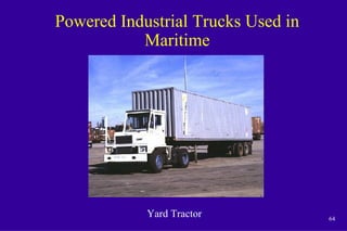 64
Powered Industrial Trucks Used in
Maritime
Yard Tractor
 