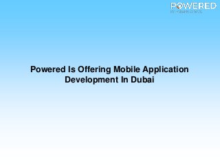 Powered Is Offering Mobile Application
Development In Dubai
 