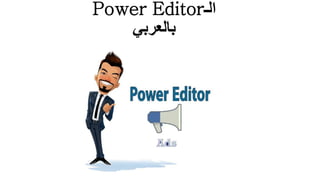 ‫الـ‬Power Editor
‫بالعربي‬
 