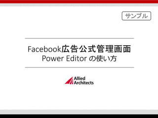 Facebook広告公式管理画面
Power Editor の使い方
サンプル
 
