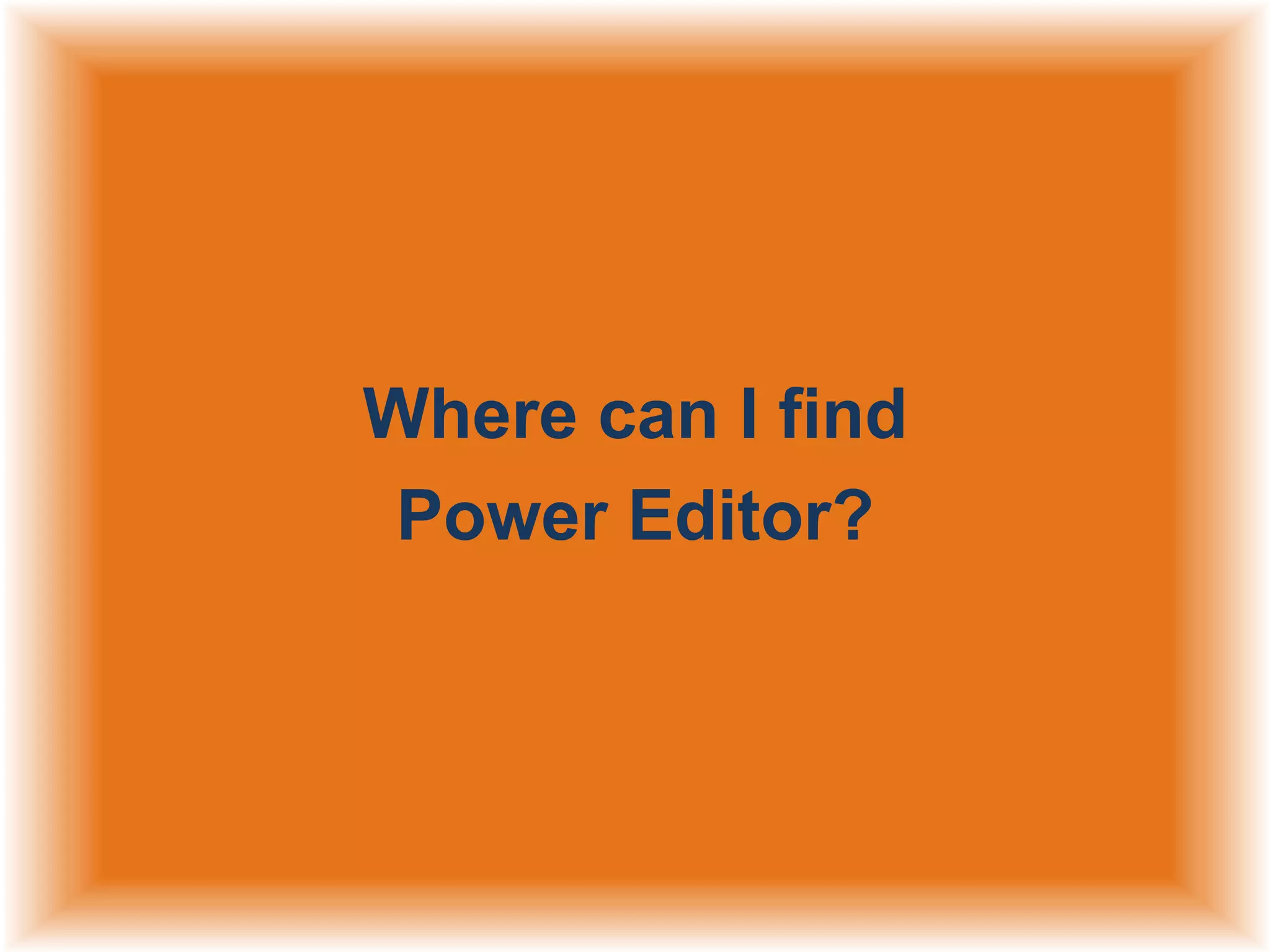 Where can I find
Power Editor?

 