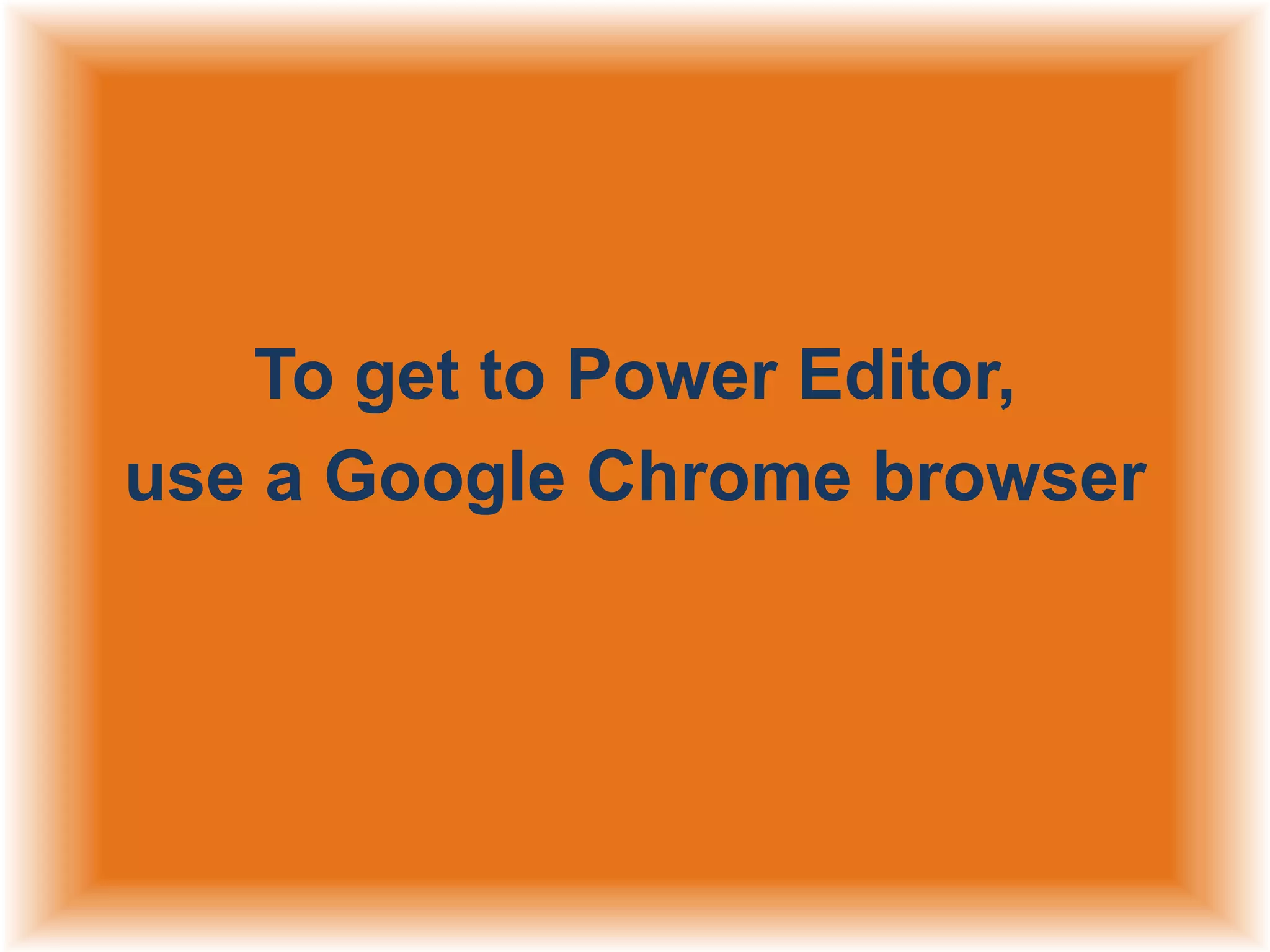 To get to Power Editor,
use a Google Chrome browser

 