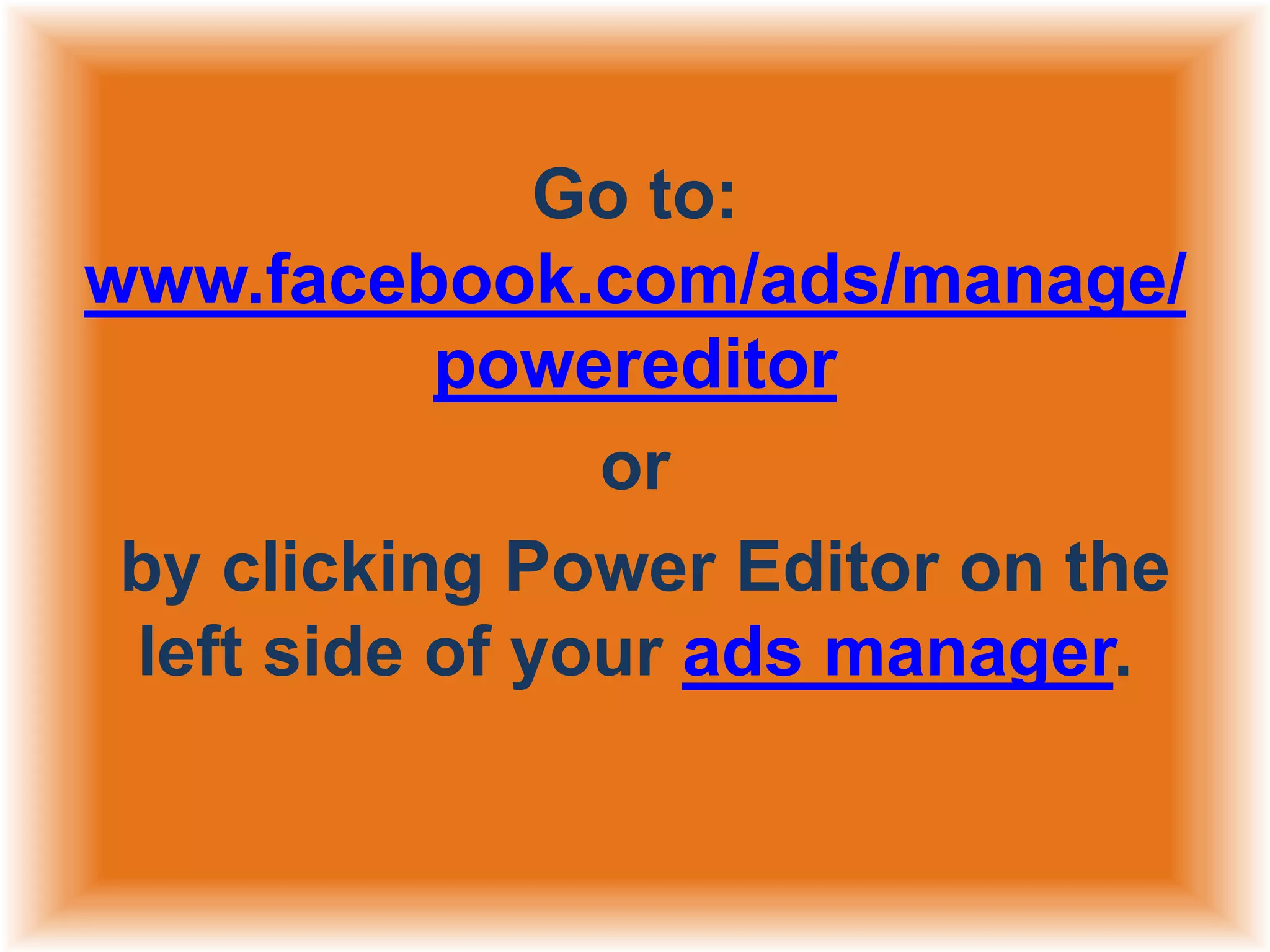 Go to:
www.facebook.com/ads/manage/
powereditor
or
by clicking Power Editor on the
left side of your ads manager.

 