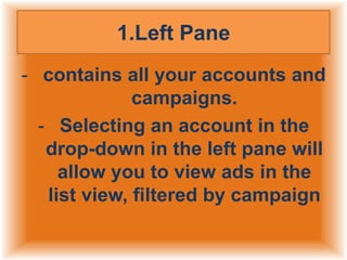 1.Left Pane
- contains all your accounts and
campaigns.
- Selecting an account in the
drop-down in the left pane will
allow you to view ads in the
list view, filtered by campaign

 
