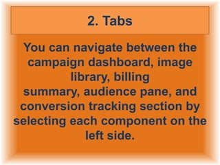 2. Tabs
You can navigate between the
campaign dashboard, image
library, billing
summary, audience pane, and
conversion tracking section by
selecting each component on the
left side.

 