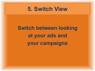 5. Switch View
Switch between looking
at your ads and
your campaigns

 