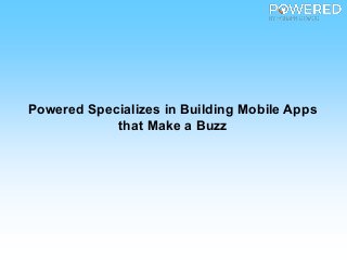 Powered Specializes in Building Mobile Apps
that Make a Buzz
 