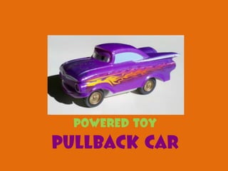 Powered toy
Pullback car
 