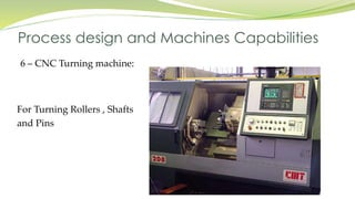6 – CNC Turning machine:
Process design and Machines Capabilities
For Turning Rollers , Shafts
and Pins
 