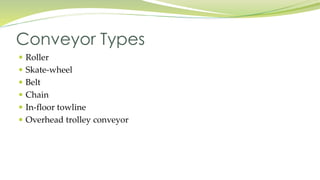  Roller
 Skate-wheel
 Belt
 Chain
 In-floor towline
 Overhead trolley conveyor
Conveyor Types
 