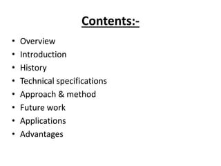 Contents:-
• Overview
• Introduction
• History
• Technical specifications
• Approach & method
• Future work
• Applications
• Advantages
 