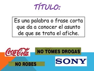 TÍTULO:
Es una palabra o frase corta
que da a conocer el asunto
de que se trata el afiche.
 