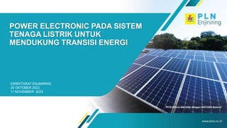 POWER ELECTRONIC PADA SISTEM
TENAGA LISTRIK UNTUK
MENDUKUNG TRANSISI ENERGI
DIREKTORAT ENJINIRING
20 OKTOBER 2023
11 NOVEMBER 2023
 