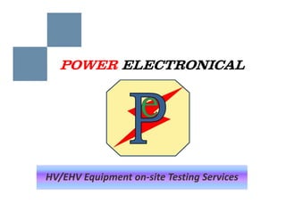 POWER ELECTRONICAL




HV/EHV Equipment on site Testing Services
HV/EHV Equipment on‐site Testing Services
 