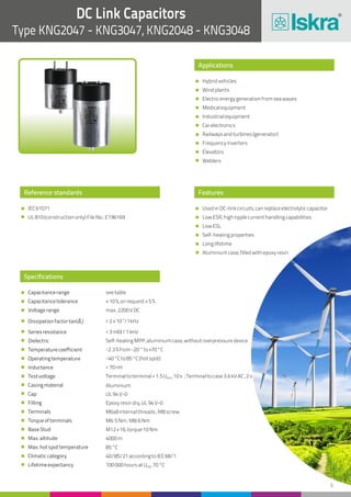 5
DC Link Capacitors
Type KNG2047 - KNG3047, KNG2048 - KNG3048
Reference standards
IEC61071
UL810(constructiononly)FileNo.:E196169
Applications
Features
Hybridvehicles
Windplants
Electricenergygenerationfromseawaves
Medicalequipment
Industrialequipment
Carelectronics
Railwaysandturbines(generator)
Frequencyinverters
Elevators
Welders
UsedinDC-linkcircuits,canreplaceelectrolyticcapacitor
LowESR,highripplecurrenthandlingcapabilities
LowESL
Self-healingproperties
Longlifetime
Aluminiumcase,filledwithepoxyresin
Specifications
Capacitancerange
Capacitancetolerance
Voltagerange
Dissipationfactortan(δ )0
Seriesresistance
Dielectric
Temperaturecoefficient
Operatingtemperature
Inductance
Testvoltage
Casingmaterial
Cap
Filling
Terminals
Torqueofterminals
BaseStud
Max.altitude
Max.hotspottemperature
Climaticcategory
Lifetimeexpectancy
seetable
±10%,onrequest±5%
max.2200VDC
-4
<2x10 /1kHz
<3mW /1kHz
Self-healingMPP,aluminiumcase,withoutoverpressuredevice
-2.3%from-20°to+70°C
-40°Cto85°C(hotspot)
<70nH
Terminaltoterminal=1.5U ,10s ;Terminaltocase3.6kVAC,2sNDC
Aluminium
UL94V-0
Epoxyresindry,UL94V-0
M6x8internalthreads;M8screw
M6:5Nm;M8:6Nm
M12x16,torque10Nm
4000m
85°C
40/85/21accordingtoIEC68/1
100000hoursatU 70°CNDC
 