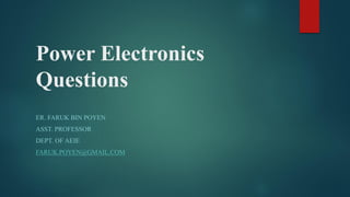Power Electronics
Questions
ER. FARUK BIN POYEN
ASST. PROFESSOR
DEPT. OF AEIE
FARUK.POYEN@GMAIL.COM
 
