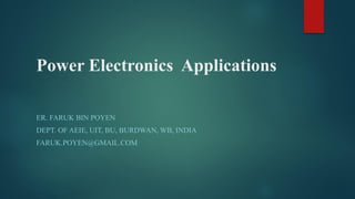 Power Electronics Applications
ER. FARUK BIN POYEN
DEPT. OF AEIE, UIT, BU, BURDWAN, WB, INDIA
FARUK.POYEN@GMAIL.COM
 