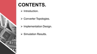 CONTENTS.
 Introduction.
 Converter Topologies.
 Implementation Design.
 Simulation Results.
 